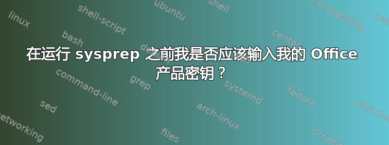 在运行 sysprep 之前我是否应该输入我的 Office 产品密钥？