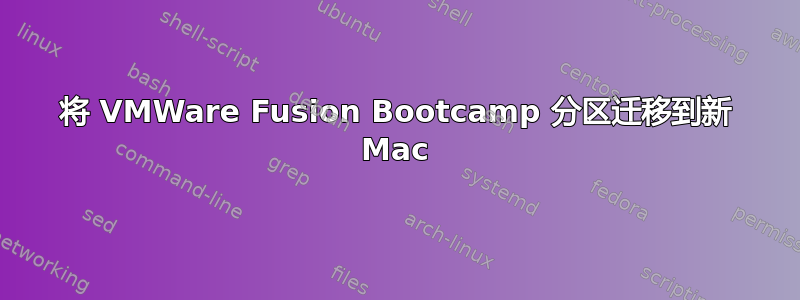 将 VMWare Fusion Bootcamp 分区迁移到新 Mac