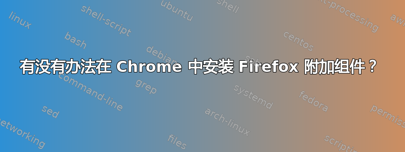 有没有办法在 Chrome 中安装 Firefox 附加组件？