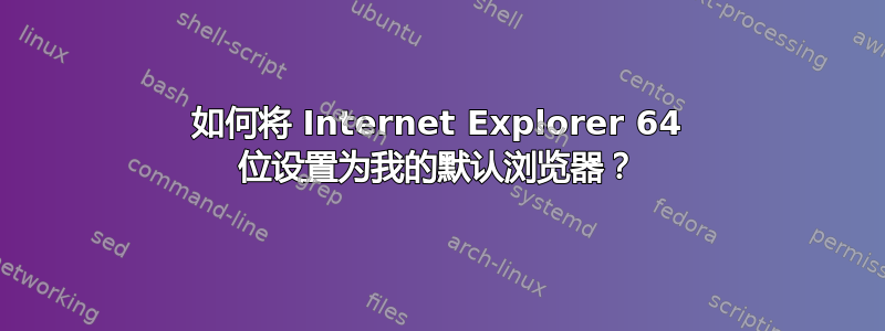 如何将 Internet Explorer 64 位设置为我的默认浏览器？