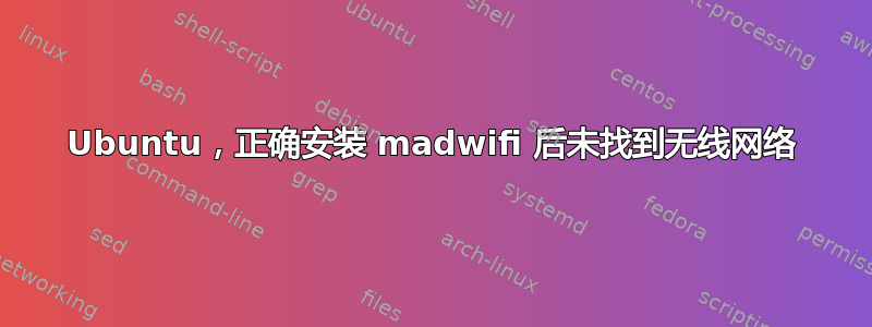 Ubuntu，正确安装 madwifi 后未找到无线网络