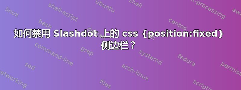 如何禁用 Slashdot 上的 css {position:fixed} 侧边栏？