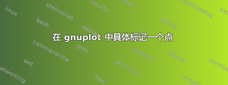 在 gnuplot 中具体标记一个点