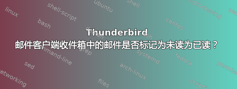 Thunderbird 邮件客户端收件箱中的邮件是否标记为未读为已读？