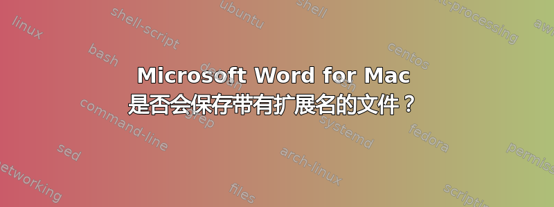 Microsoft Word for Mac 是否会保存带有扩展名的文件？