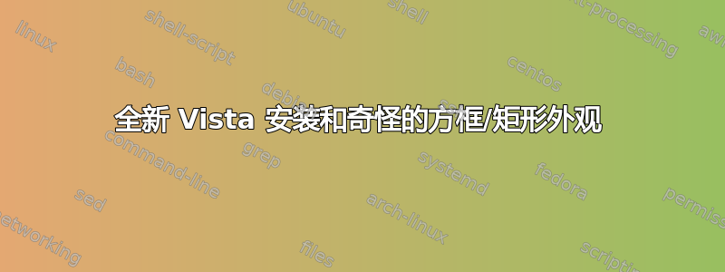 全新 Vista 安装和奇怪的方框/矩形外观