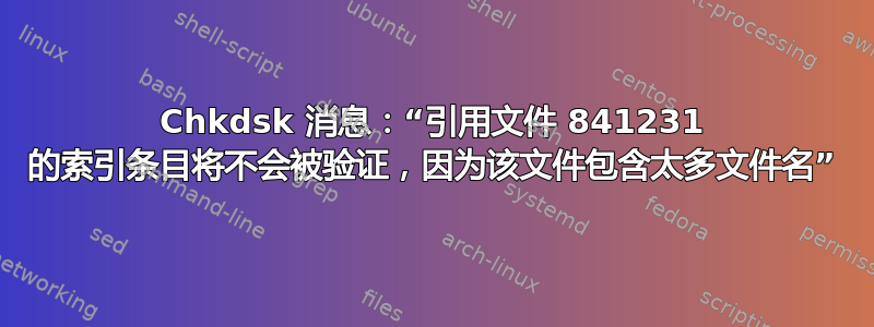 Chkdsk 消息：“引用文件 841231 的索引条目将不会被验证，因为该文件包含太多文件名”