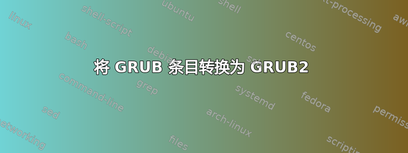 将 GRUB 条目转换为 GRUB2