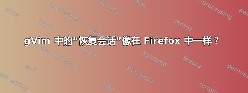 gVim 中的“恢复会话”像在 Firefox 中一样？