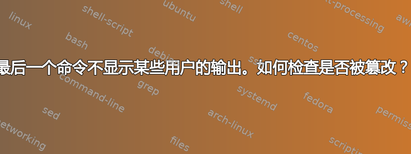 最后一个命令不显示某些用户的输出。如何检查是否被篡改？