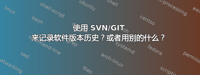 使用 SVN/GIT 来记录软件版本历史？或者用别的什么？