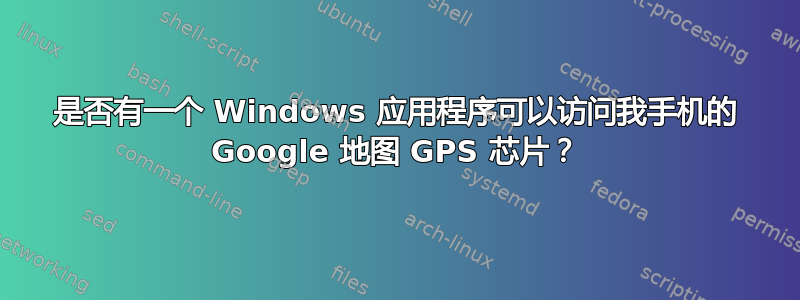 是否有一个 Windows 应用程序可以访问我手机的 Google 地图 GPS 芯片？