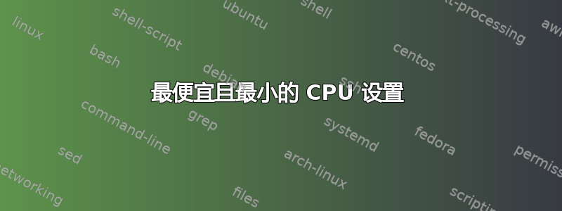 最便宜且最小的 CPU 设置