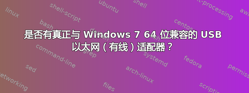 是否有真正与 Windows 7 64 位兼容的 USB 以太网（有线）适配器？