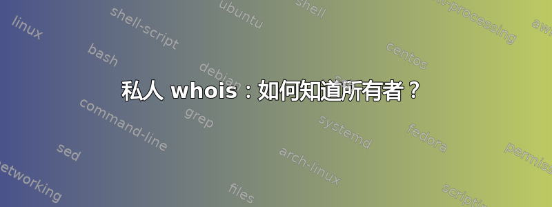 私人 whois：如何知道所有者？