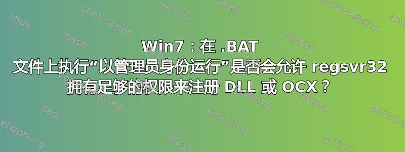 Win7：在 .BAT 文件上执行“以管理员身份运行”是否会允许 regsvr32 拥有足够的权限来注册 DLL 或 OCX？