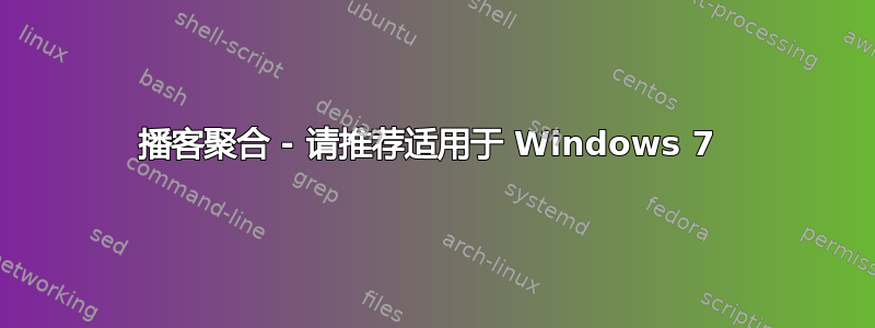 播客聚合 - 请推荐适用于 Windows 7 