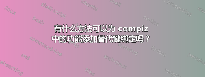 有什么方法可以为 compiz 中的功能添加替代键绑定吗？