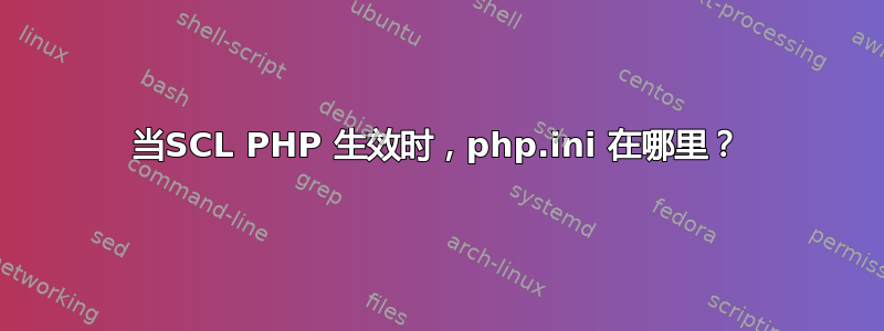 当SCL PHP 生效时，php.ini 在哪里？