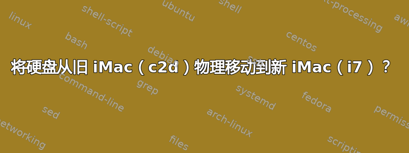 将硬盘从旧 iMac（c2d）物理移动到新 iMac（i7）？