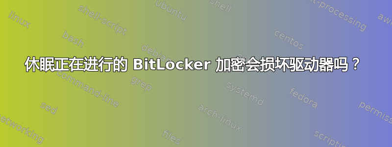 休眠正在进行的 BitLocker 加密会损坏驱动器吗？