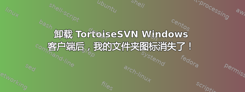 卸载 TortoiseSVN Windows 客户端后，我的文件夹图标消失了！