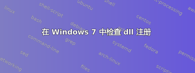 在 Windows 7 中检查 dll 注册