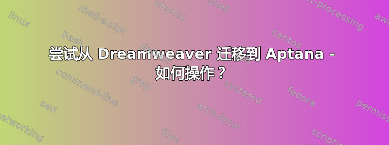 尝试从 Dreamweaver 迁移到 Aptana - 如何操作？