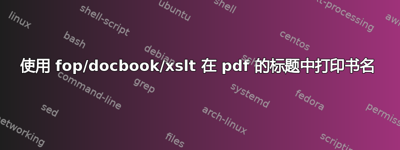 使用 fop/docbook/xslt 在 pdf 的标题中打印书名