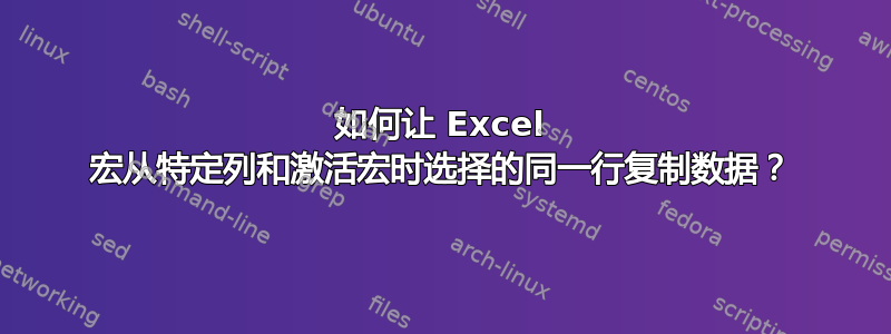 如何让 Excel 宏从特定列和激活宏时选择的同一行复制数据？