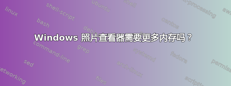 Windows 照片查看器需要更多内存吗？