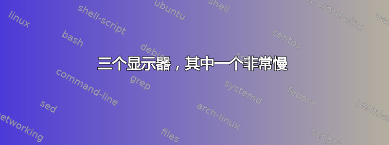 三个显示器，其中一个非常慢