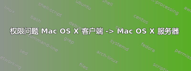 权限问题 Mac OS X 客户端 -> Mac OS X 服务器