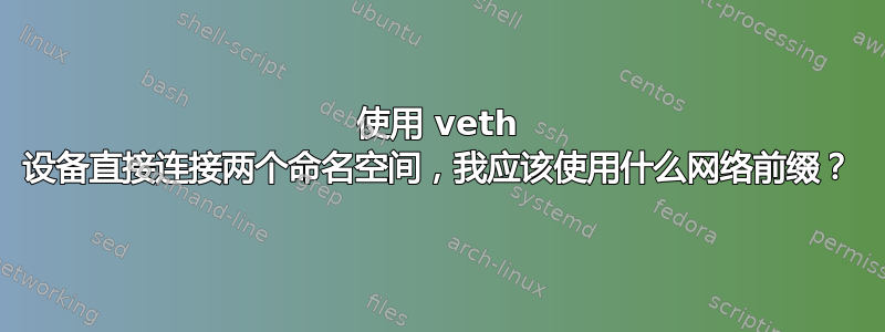 使用 veth 设备直接连接两个命名空间，我应该使用什么网络前缀？