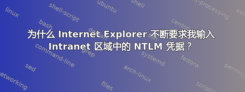 为什么 Internet Explorer 不断要求我输入 Intranet 区域中的 NTLM 凭据？