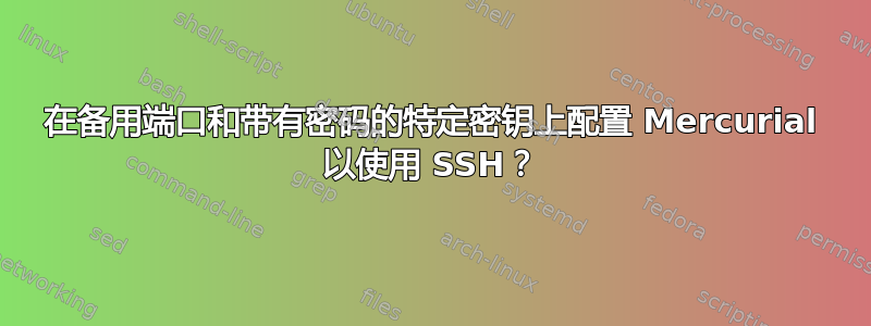 在备用端口和带有密码的特定密钥上配置 Mercurial 以使用 SSH？