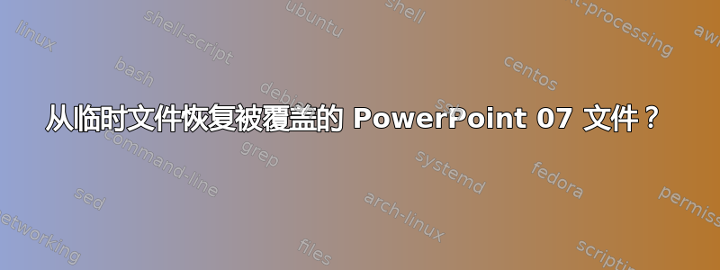 从临时文件恢复被覆盖的 PowerPoint 07 文件？