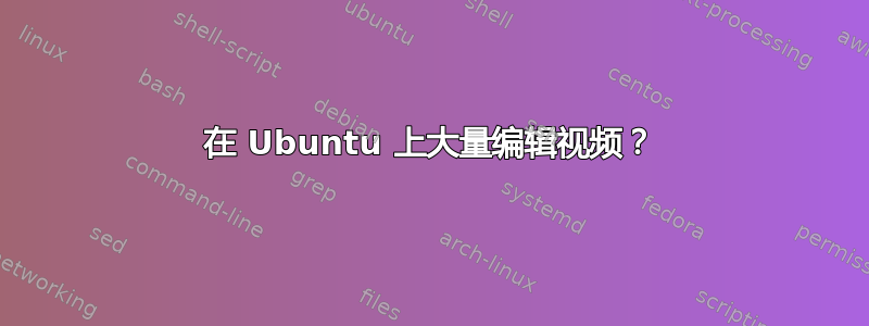 在 Ubuntu 上大量编辑视频？