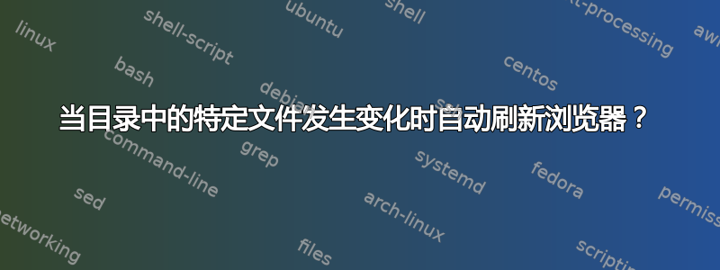 当目录中的特定文件发生变化时自动刷新浏览器？