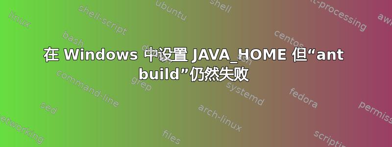 在 Windows 中设置 JAVA_HOME 但“ant build”仍然失败