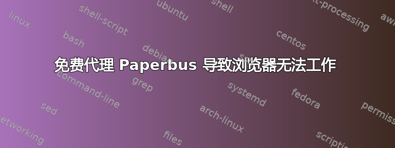 免费代理 Paperbus 导致浏览器无法工作