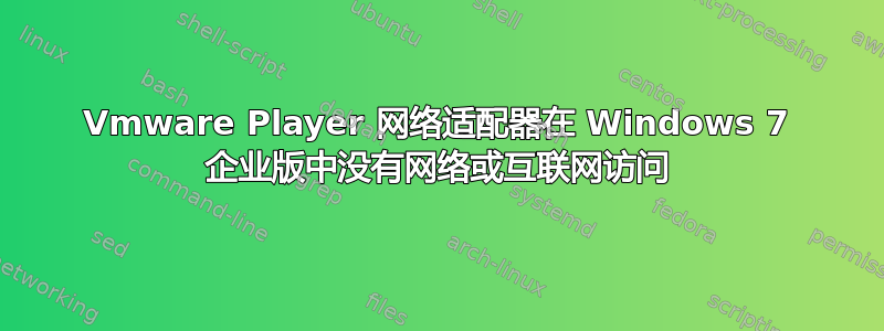 Vmware Player 网络适配器在 Windows 7 企业版中没有网络或互联网访问