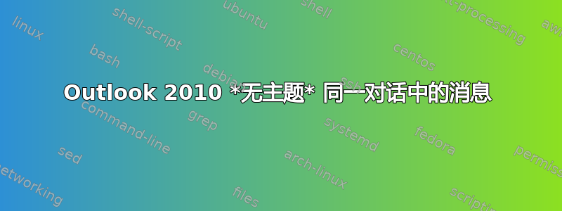 Outlook 2010 *无主题* 同一对话中的消息