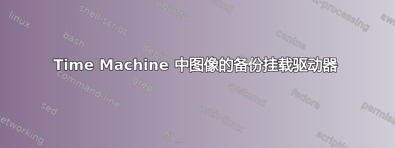 Time Machine 中图像的备份挂载驱动器