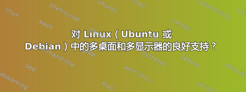 对 Linux（Ubuntu 或 Debian）中的多桌面和多显示器的良好支持？