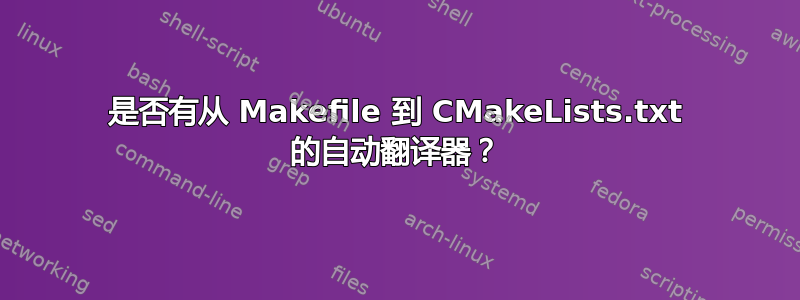 是否有从 Makefile 到 CMakeLists.txt 的自动翻译器？