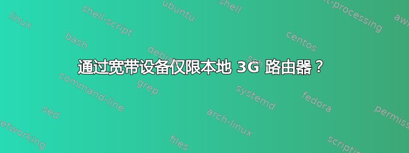 通过宽带设备仅限本地 3G 路由器？