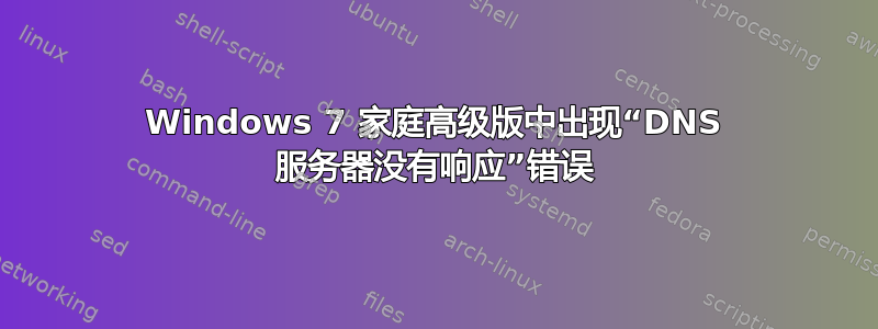 Windows 7 家庭高级版中出现“DNS 服务器没有响应”错误