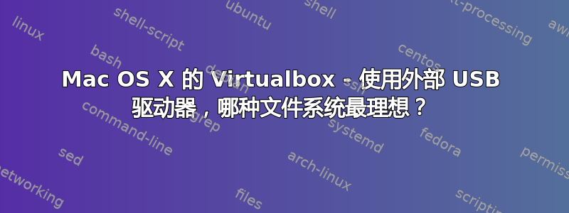 Mac OS X 的 Virtualbox - 使用外部 USB 驱动器，哪种文件系统最理想？