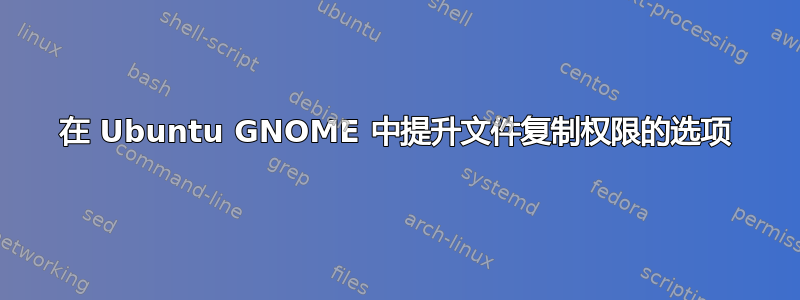 在 Ubuntu GNOME 中提升文件复制权限的选项